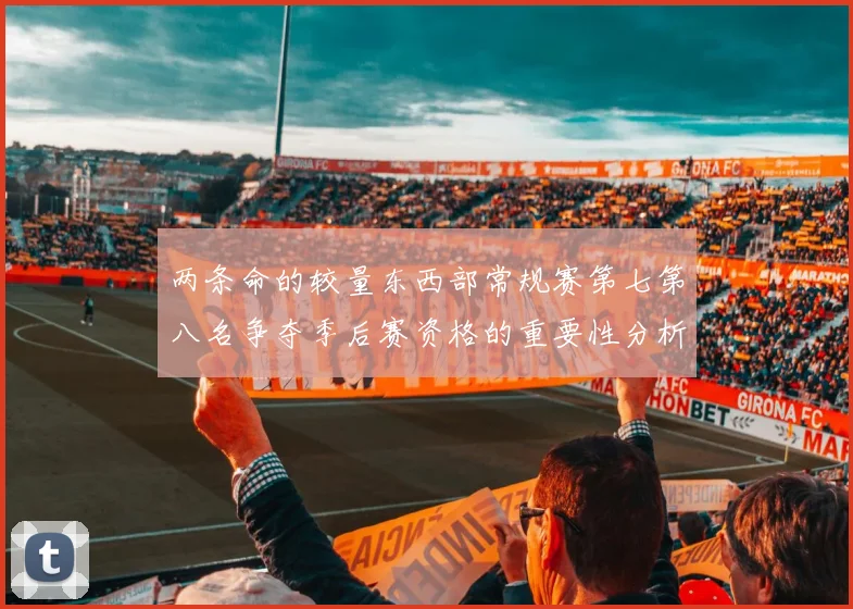 两条命的较量东西部常规赛第七第八名争夺季后赛资格的重要性分析