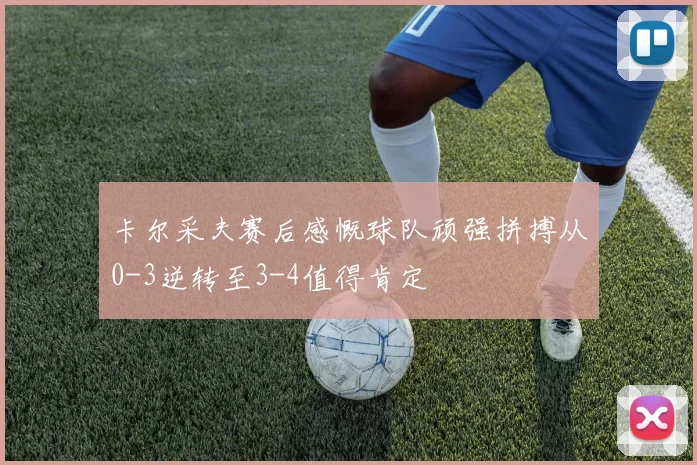 卡尔采夫赛后感慨球队顽强拼搏从0-3逆转至3-4值得肯定